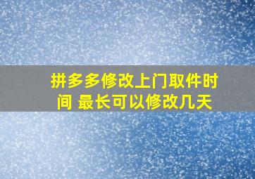 拼多多修改上门取件时间 最长可以修改几天